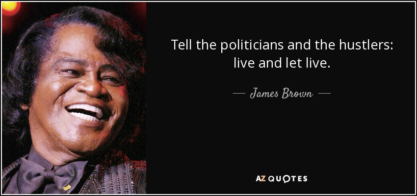 Tell the politicians and the hustlers: live and let live. - James Brown