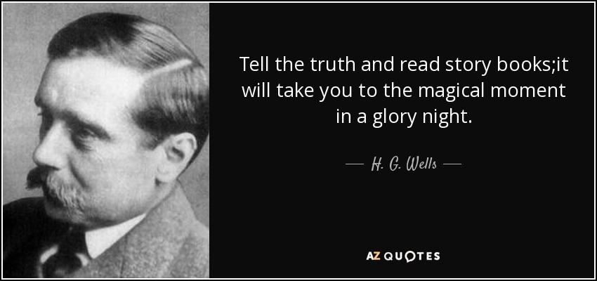 Tell the truth and read story books;it will take you to the magical moment in a glory night. - H. G. Wells