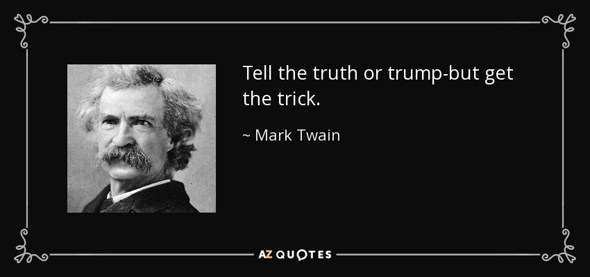 Tell the truth or trump-but get the trick. - Mark Twain