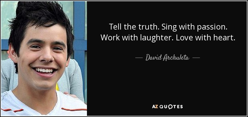 Tell the truth. Sing with passion. Work with laughter. Love with heart. - David Archuleta