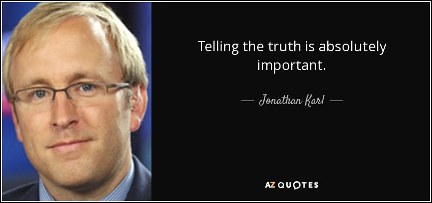 Telling the truth is absolutely important. - Jonathan Karl