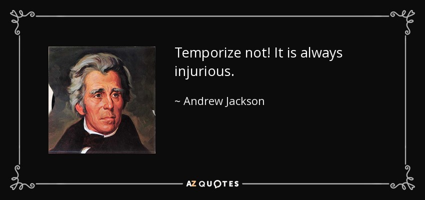 Temporize not! It is always injurious. - Andrew Jackson