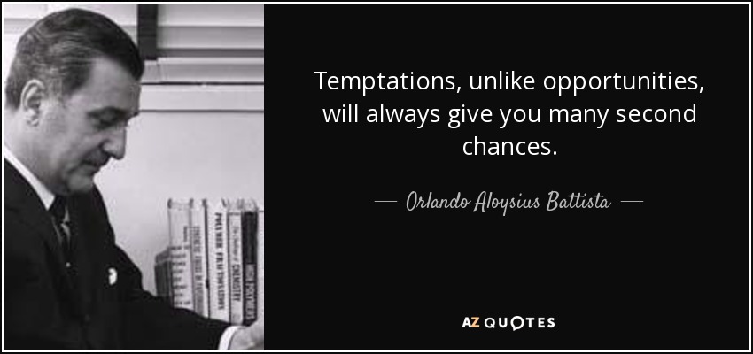Temptations, unlike opportunities, will always give you many second chances. - Orlando Aloysius Battista