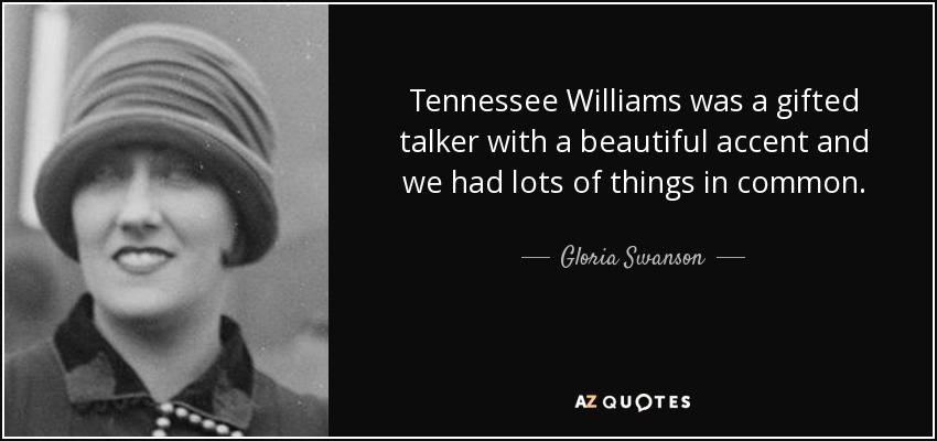 Tennessee Williams was a gifted talker with a beautiful accent and we had lots of things in common. - Gloria Swanson