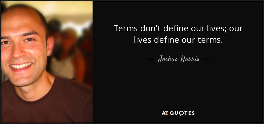 Terms don't define our lives; our lives define our terms. - Joshua Harris