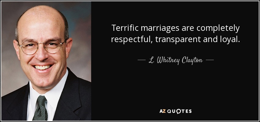 Terrific marriages are completely respectful, transparent and loyal. - L. Whitney Clayton