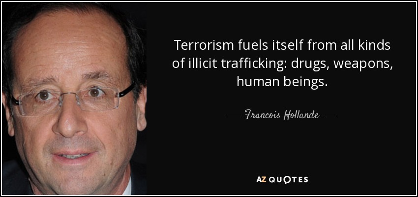 Terrorism fuels itself from all kinds of illicit trafficking: drugs, weapons, human beings. - Francois Hollande