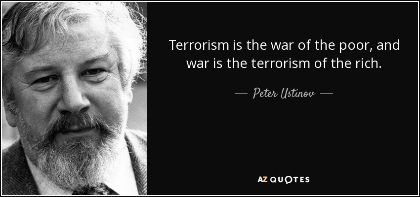 Terrorism is the war of the poor, and war is the terrorism of the rich. - Peter Ustinov