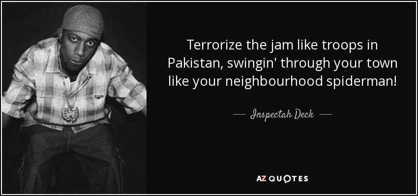 Terrorize the jam like troops in Pakistan, swingin' through your town like your neighbourhood spiderman! - Inspectah Deck