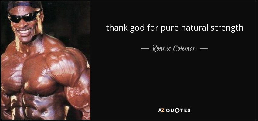 thank god for pure natural strength - Ronnie Coleman