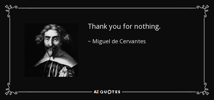 Thank you for nothing. - Miguel de Cervantes