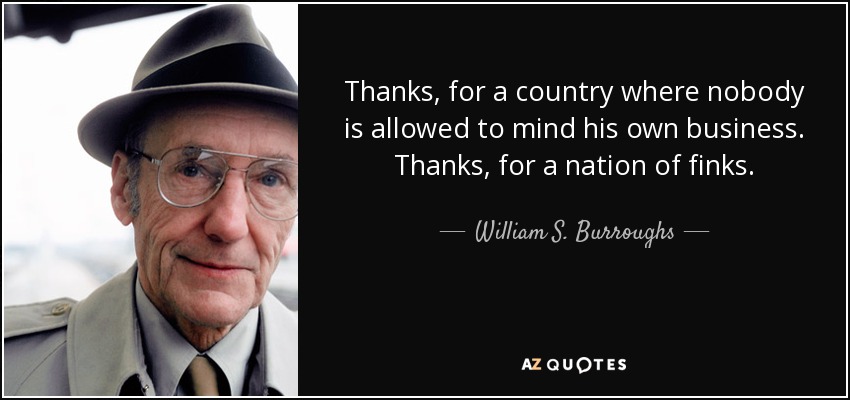 Thanks, for a country where nobody is allowed to mind his own business. Thanks, for a nation of finks. - William S. Burroughs