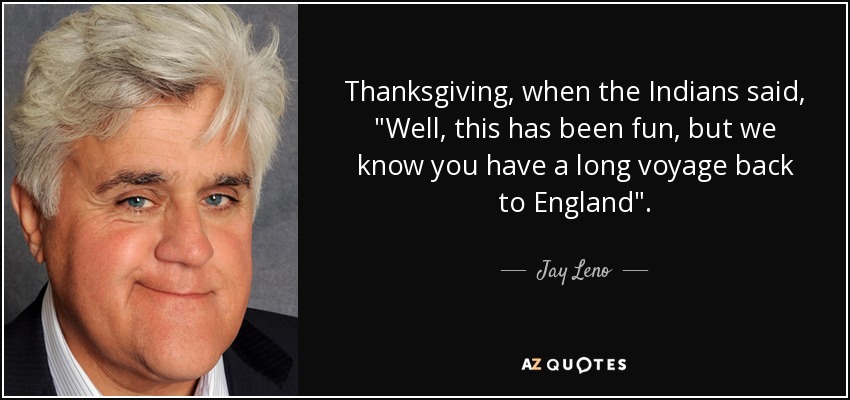 Thanksgiving, when the Indians said, 