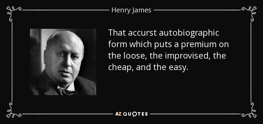 That accurst autobiographic form which puts a premium on the loose, the improvised, the cheap, and the easy. - Henry James