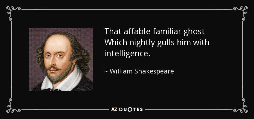 That affable familiar ghost Which nightly gulls him with intelligence. - William Shakespeare