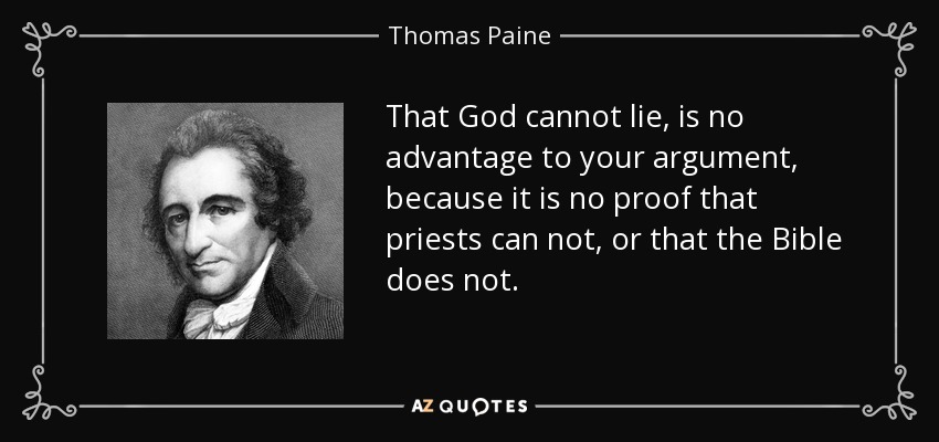 That God cannot lie, is no advantage to your argument, because it is no proof that priests can not, or that the Bible does not. - Thomas Paine