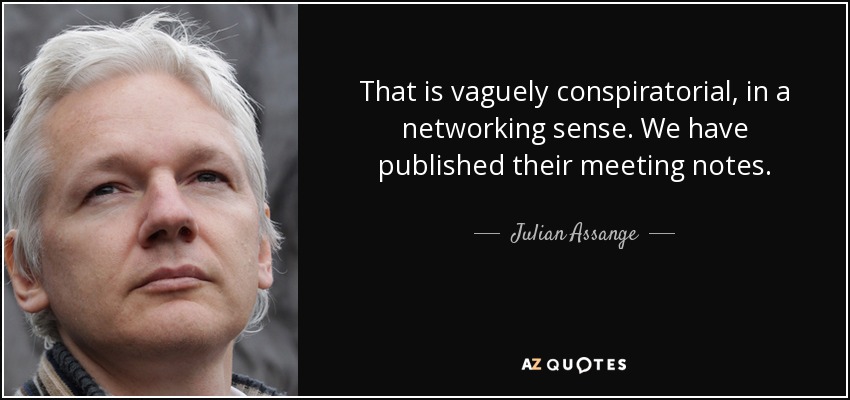 That is vaguely conspiratorial, in a networking sense. We have published their meeting notes. - Julian Assange