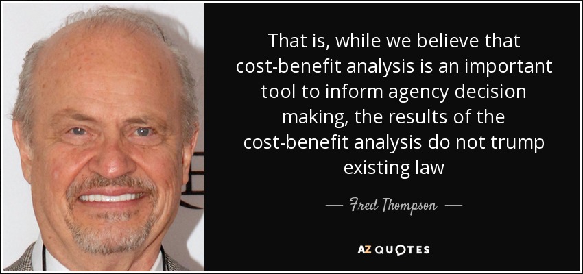 That is, while we believe that cost-benefit analysis is an important tool to inform agency decision making, the results of the cost-benefit analysis do not trump existing law - Fred Thompson