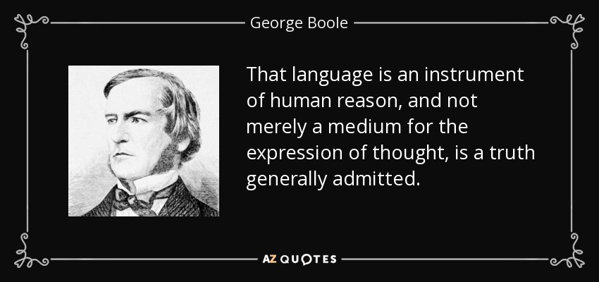 That language is an instrument of human reason, and not merely a medium for the expression of thought, is a truth generally admitted. - George Boole