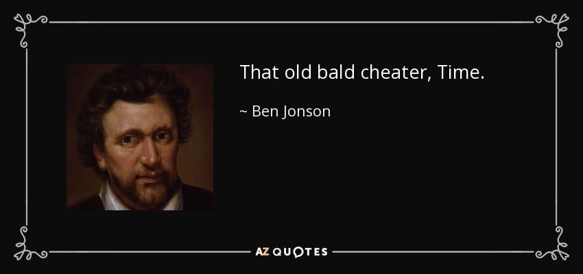 That old bald cheater, Time. - Ben Jonson