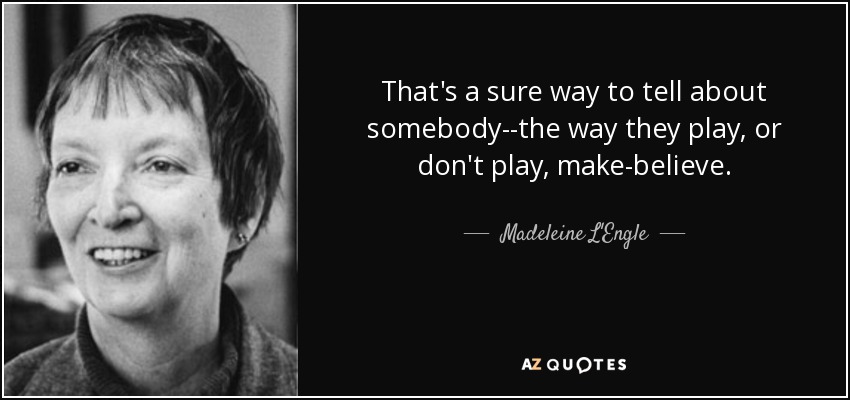 That's a sure way to tell about somebody--the way they play, or don't play, make-believe. - Madeleine L'Engle