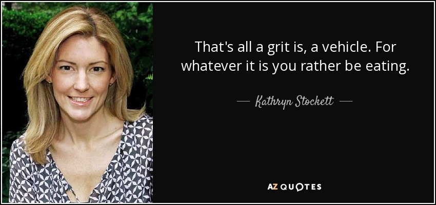 That's all a grit is, a vehicle. For whatever it is you rather be eating. - Kathryn Stockett