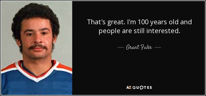 Grant Fuhr Quote: “That's great. I'm 100 years old and people are