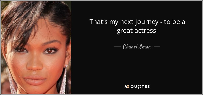 That’s my next journey - to be a great actress. - Chanel Iman