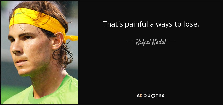 That's painful always to lose. - Rafael Nadal