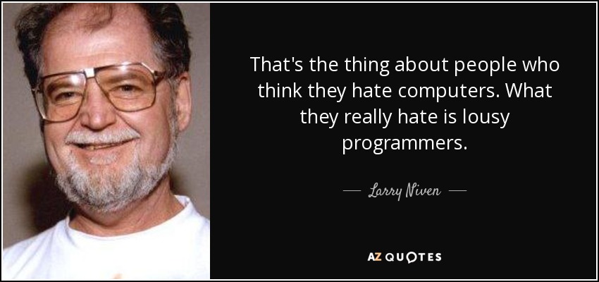 That's the thing about people who think they hate computers. What they really hate is lousy programmers. - Larry Niven