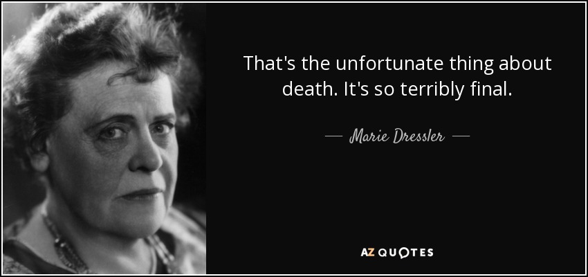 That's the unfortunate thing about death. It's so terribly final. - Marie Dressler