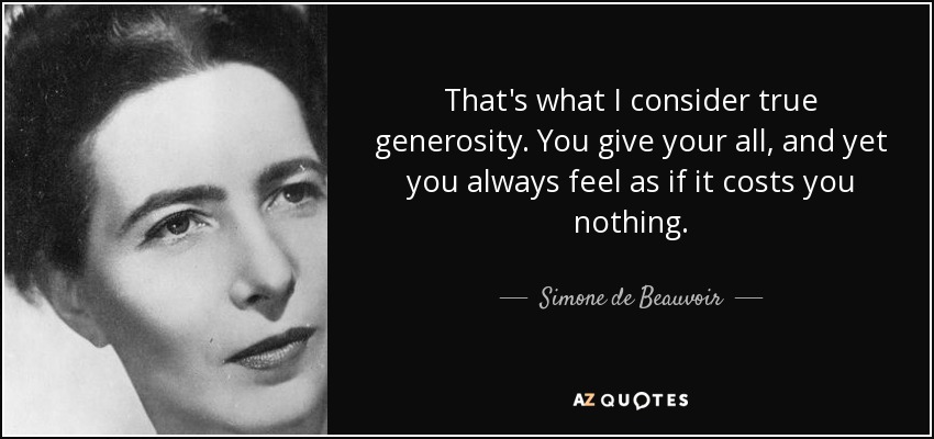 That's what I consider true generosity. You give your all, and yet you always feel as if it costs you nothing. - Simone de Beauvoir