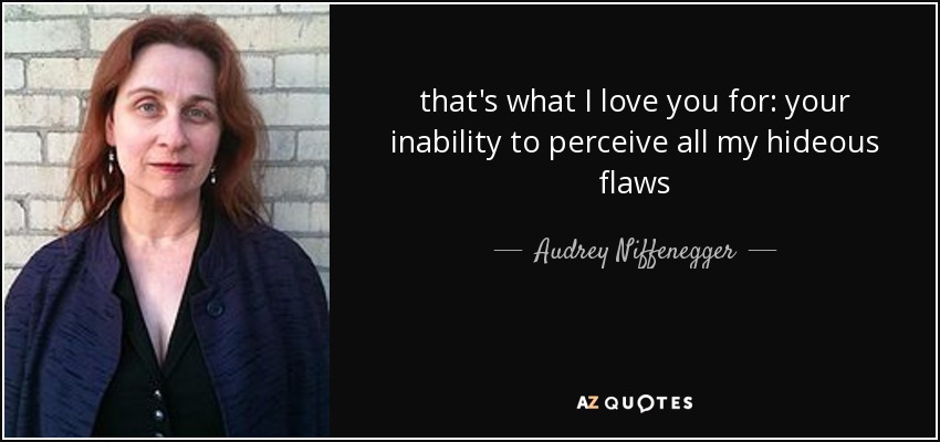 that's what I love you for: your inability to perceive all my hideous flaws - Audrey Niffenegger