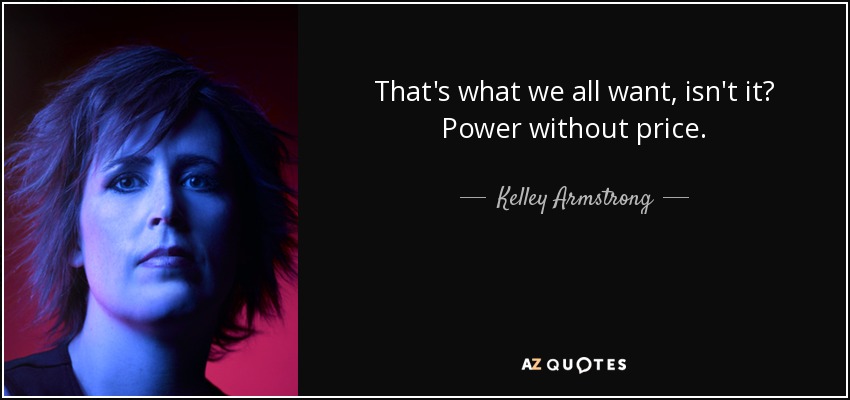 That's what we all want, isn't it? Power without price. - Kelley Armstrong