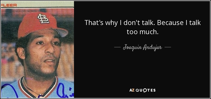 That's why I don't talk. Because I talk too much. - Joaquin Andujar