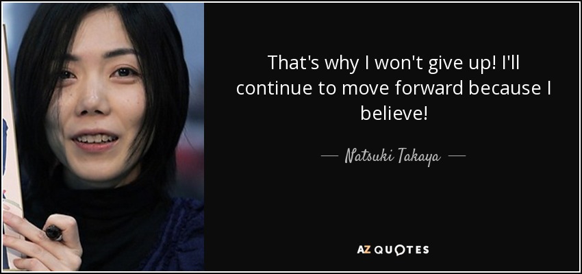 That's why I won't give up! I'll continue to move forward because I believe! - Natsuki Takaya