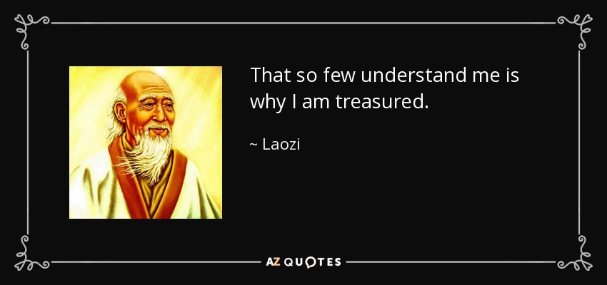 That so few understand me is why I am treasured. - Laozi