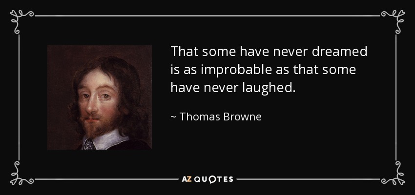 That some have never dreamed is as improbable as that some have never laughed. - Thomas Browne