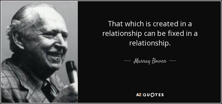 That which is created in a relationship can be fixed in a relationship. - Murray Bowen