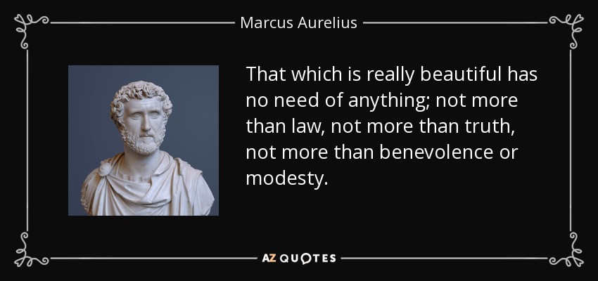 That which is really beautiful has no need of anything; not more than law, not more than truth, not more than benevolence or modesty. - Marcus Aurelius