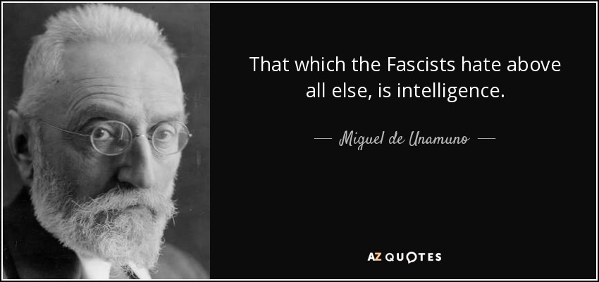 That which the Fascists hate above all else, is intelligence. - Miguel de Unamuno
