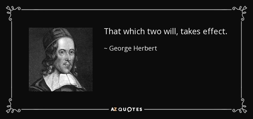 That which two will, takes effect. - George Herbert