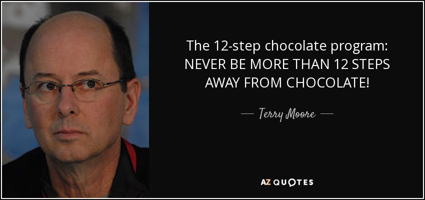 The 12-step chocolate program: NEVER BE MORE THAN 12 STEPS AWAY FROM CHOCOLATE! - Terry Moore