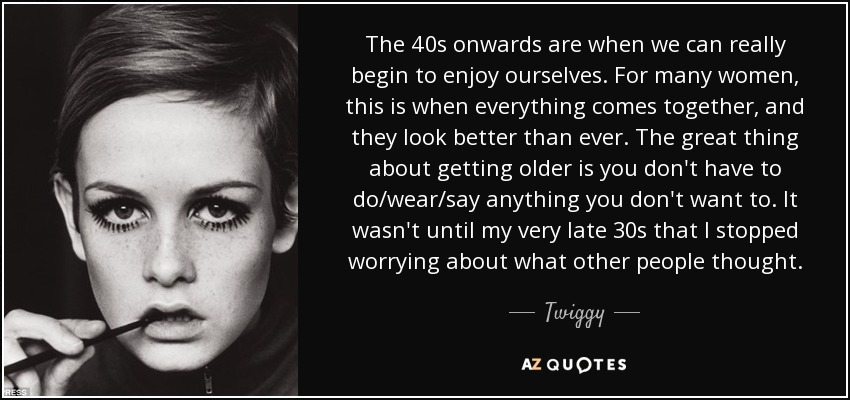 Twiggy Quote The 40s Onwards Are When We Can Really Begin To