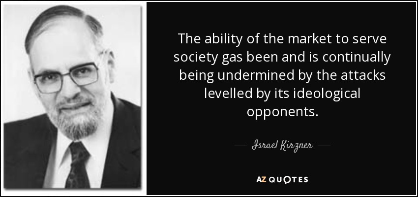 The ability of the market to serve society gas been and is continually being undermined by the attacks levelled by its ideological opponents. - Israel Kirzner