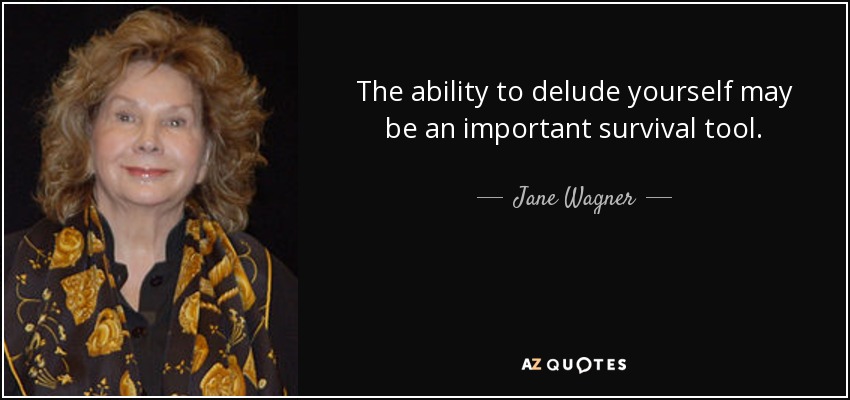The ability to delude yourself may be an important survival tool. - Jane Wagner
