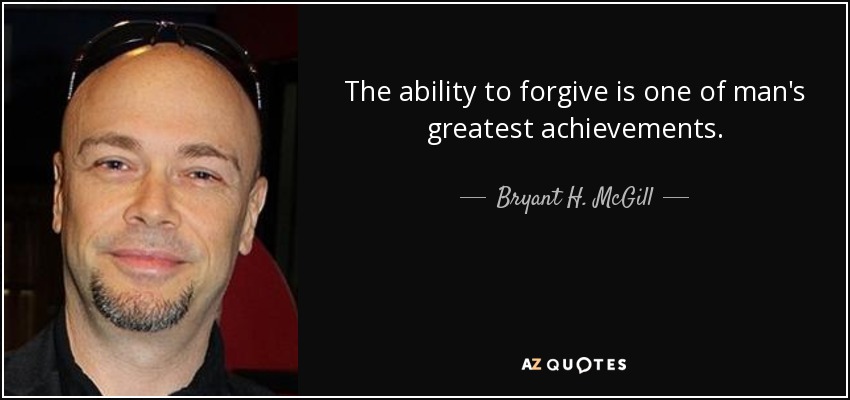 The ability to forgive is one of man's greatest achievements. - Bryant H. McGill