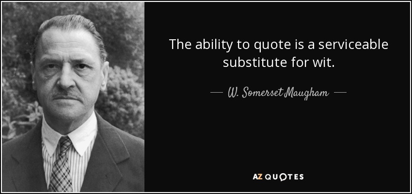 The ability to quote is a serviceable substitute for wit. - W. Somerset Maugham
