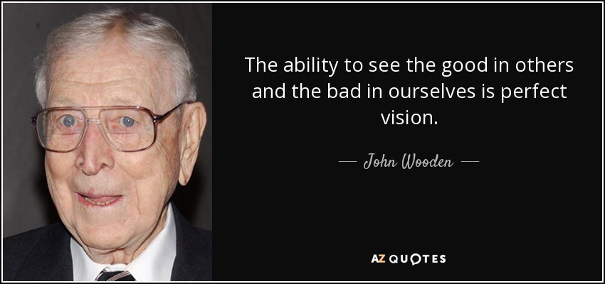 The ability to see the good in others and the bad in ourselves is perfect vision. - John Wooden