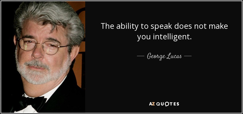 The ability to speak does not make you intelligent. - George Lucas